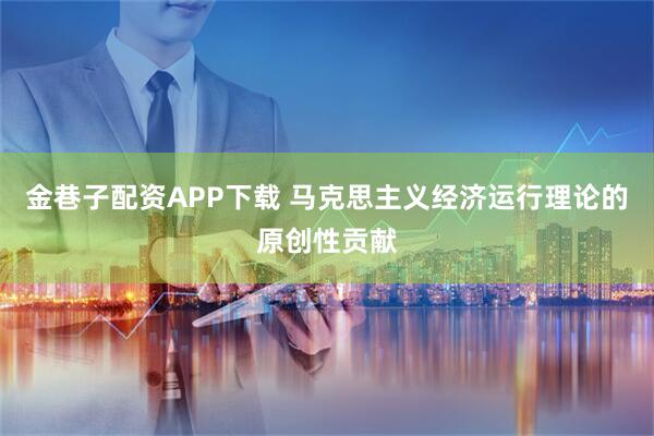 金巷子配资APP下载 马克思主义经济运行理论的原创性贡献