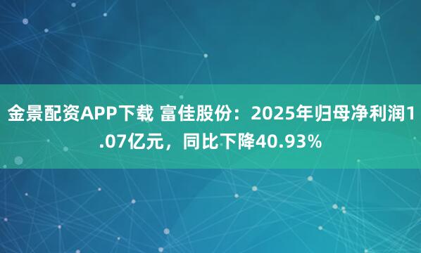 金景配资APP下载 富佳股份：2025年归母净利润1.07亿元，同比下降40.93%