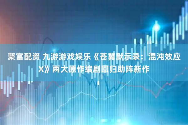 聚富配资 九游游戏娱乐《苍翼默示录：混沌效应X》两大原作编剧回归助阵新作