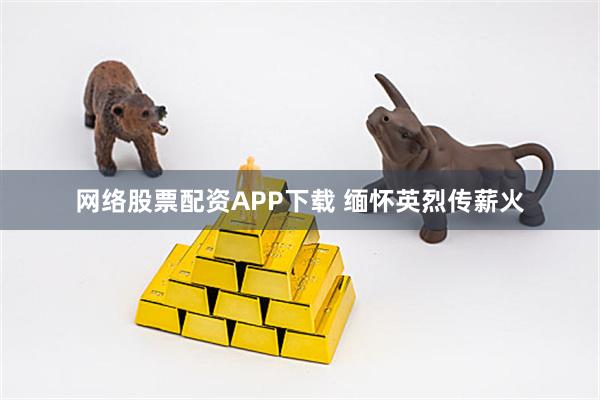 网络股票配资APP下载 缅怀英烈传薪火
