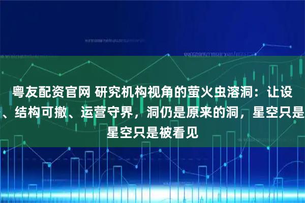 粤友配资官网 研究机构视角的萤火虫溶洞：让设计隐身、结构可撤、运营守界，洞仍是原来的洞，星空只是被看见